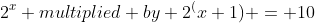 2^x multiplied by 2^(x+1) = 10