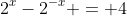 2^x-2^{-x} = 4~\implies~(2^x)^2-1=4\cdot 2^x~\implies~2^{2x}-4 \cdot 2^x-1=0