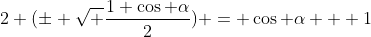 2 (\pm \sqrt \frac{1+\cos \alpha}{2}) = \cos \alpha + 1
