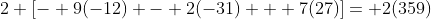 2 [- 9(-12) - 2(-31) + 7(27)]= 2(359)