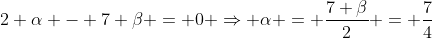 2 \alpha - 7 \beta = 0 \Rightarrow \alpha = \frac{7 \beta}{2} = \frac{7}{4}