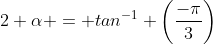 2 \alpha = tan^{-1} \left(\frac{-\pi}{3}\right)