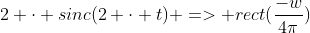2 \cdot sinc(2 \cdot t) => rect(\frac{-w}{4\pi})