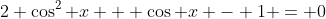 2 \cos^2 x + \cos x - 1 = 0