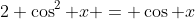 2 \cos^2 x = \cos x