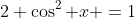 2 \cos^2 x =1