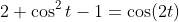 2 \cos^2t-1=\cos(2t)