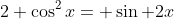 2 \cos^2x= \sin 2x