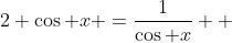 2 \cos x =\frac{1}{\cos x} \text{ \; \; \; \;  (}\cos x \neq 0