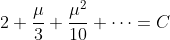 2+\frac{\mu}{3}+\frac{\mu^2}{10}+\cdots=C