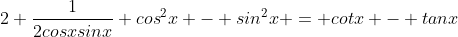 2 \frac{1}{2cosxsinx} {cos}^{2}x - {sin}^{2}x = cotx - tanx