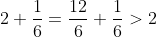 2+\frac{1}{6}=\frac{12}{6}+\frac{1}{6}>2
