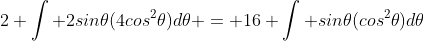 2 \int 2sin\theta(4cos^2\theta)d\theta = 16 \int sin\theta(cos^2\theta)d\theta
