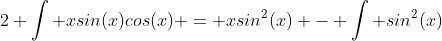 2 \int xsin(x)cos(x) = xsin^2(x) - \int sin^2(x)
