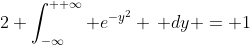 2 \int_{-\infty}^{+ \infty} e^{-y^2} \, dy = 1