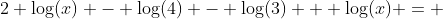 2 \log(x) - \log(4) - \log(3) + \log(x) = 