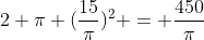 2 \pi (\frac{15}{\pi})^2 = \frac{450}{\pi}