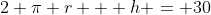 2 \pi r + h = 30
