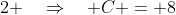 2 \quad\Rightarrow\quad C = 8
