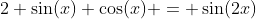 2 \sin(x) \cos(x) = \sin(2x)