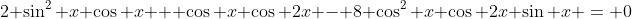 2 \sin^2 x \cos x + \cos x \cos 2x - 8 \cos^2 x \cos 2x \sin x = 0