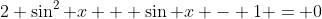 2 \sin^2 x + \sin x - 1 = 0