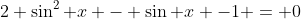 2 \sin^2 x - \sin x -1 = 0