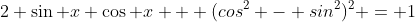 2 \sin x \cos x + (cos^2 - sin^2)^2 = 1