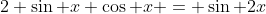 2 \sin x \cos x = \sin 2x