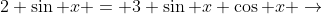 2 \sin x = 3 \sin x \cos x \rightarrow