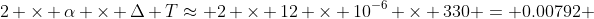 2 \times \alpha \times \Delta T\approx 2 \times 12 \times 10^{-6} \times 330 = 0.00792 