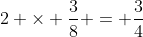 2 \times \frac{3}{8} = \frac{3}{4}