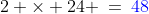 2 \times 24 \:=\:{\color{blue}48}