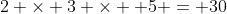 2 \times 3 \times  5 = 30