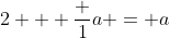 2 + \frac {1}{a} = a