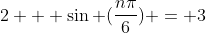 2 + \sin (\frac{n\pi}{6}) = 3