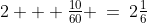 2 + \tfrac{10}{60} \:=\:2\tfrac{1}{6}