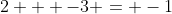 2 + -3 = -1