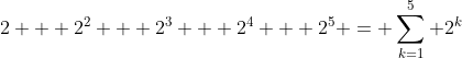2 + 2^2 + 2^3 + 2^4 + 2^5 = \sum_{k=1}^5 2^k