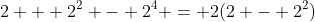 2 + 2^2 - 2^4 = 2(2 - 2^2)
