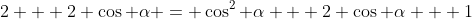2 + 2 \cos \alpha = \cos^2 \alpha + 2 \cos \alpha + 1