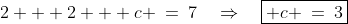 2 + 2 + c \:=\:7\quad\Rightarrow\quad\boxed{ c \:=\:3}
