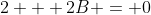 2 + 2B = 0