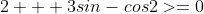 2 + 3sin-cos2>=0