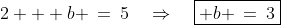 2 + b \:=\:5\quad\Rightarrow\quad\boxed{ b \:=\:3}