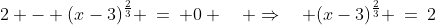 \text{The second equation is: }\;2 - (x-3)^{\frac{2}{3}} \:=\: 0 \quad \Rightarrow\quad (x-3)^{\frac{2}{3}} \:=\:2