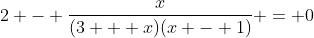 2 - \frac{x}{(3 + x)(x - 1)} = 0