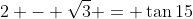 2 - \sqrt{3} = \tan{15}