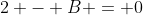 2 - B = 0