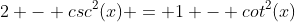 2 - csc^2(x) = 1 - cot^2(x)